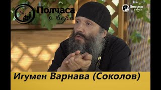 ПОЛЧАСА О ВЕРЕ. ИГУМЕН ВАРНАВА (СОКОЛОВ)