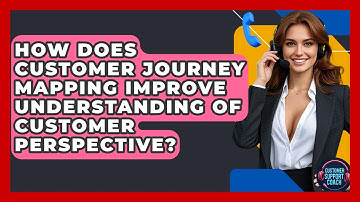 How Does Customer Journey Mapping Improve Understanding Of Customer Perspective?