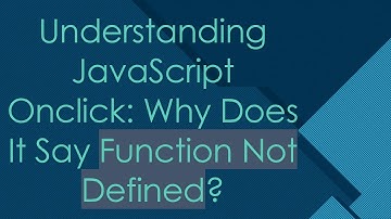 Understanding JavaScript Onclick: Why Does It Say Function Not Defined?