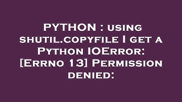 PYTHON : using shutil.copyfile I get a Python IOError: [Errno 13] Permission denied: