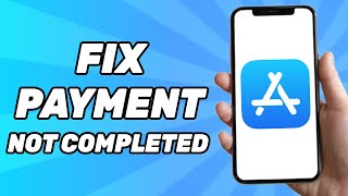 How to Fix Payment Not Completed App Store (Fixed)