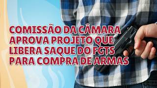 Comissão da Câmara aprova projeto que libera saque do FGTS para compra de armas - Foca na Fofoca