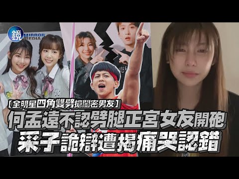 全明星四角雙劈搶閨密男友! 采子詭辯遭正宮女友揭穿痛哭認錯｜鏡週刊 鏡娛樂即時