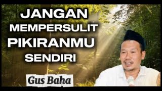 Gus baha - Jangan mempersulit pikiran sendiri 