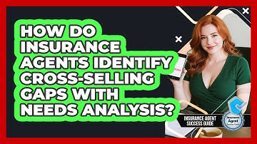How Do Insurance Agents Identify Cross-selling Gaps With Needs Analysis?