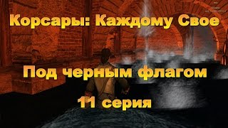 Корсары: Каждому Свое. Под черным флагом. Серия 11. Корсары: Каждому Свое. Под черным флагом. Серия 11.