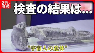 【本物か】“宇宙人の遺体”CTやX線で検査　医師が出した結論とは？ メキシコ