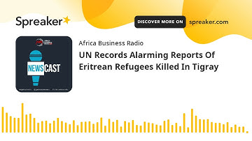 UN Records Alarming Reports Of Eritrean Refugees Killed In Tigray