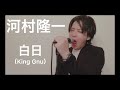 King Gnu『白日』を河村隆一がカバーしたら河村隆一の曲になった byたむたむ