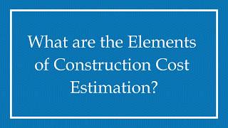 What are The Elements of Construction Cost Estimation?