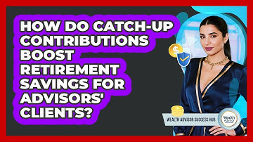 How Do Catch-up Contributions Boost Retirement Savings For Advisors
