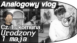 Analogowy Vlog #6 - Urodzony 1 maja - cz 1 - Za komuny.