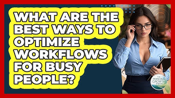 What Are The Best Ways To Optimize Workflows For Busy People? - The Personal Growth Path