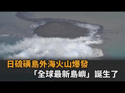 日本硫磺島外海火山爆發 「全球最新島嶼」海中誕生畫面超震撼－全民話燒