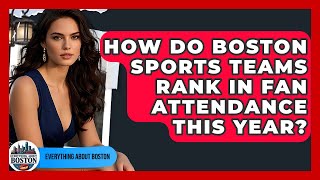 How Do Boston Sports Teams Rank in Fan Attendance This Year? - Everything About Boston
