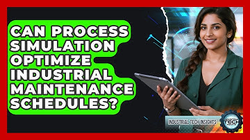 Can Process Simulation Optimize Industrial Maintenance Schedules? - Industrial Tech Insights