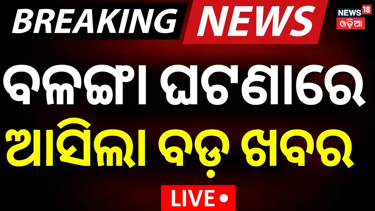 Live : ବଳଙ୍ଗାରୁ ବଡ଼ ଖବର  News Today | Police on Balanga Case