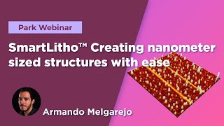 SmartLitho™ Creating nanometer sized structures with ease | Park Systems webinar