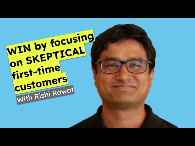 WIN by focusing on SKEPTICAL first-time customers With Rishi Rawat