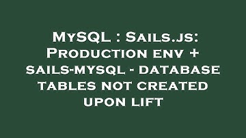 MySQL : Sails.js: Production env + sails-mysql - database tables not created upon lift