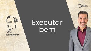 Executar bem | Reflexões com Emmanuel - Saulo Cesar