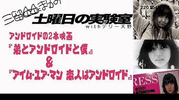 【三留まゆみの土曜日の実験室】アンドロイドの２本映画『弟とアンドロイドと僕』  ＆『アイム・ユア・マン 恋人はアンドロイド』