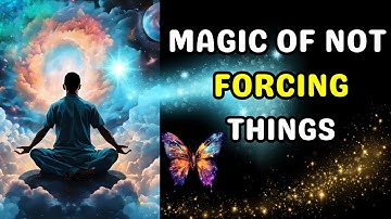 It’s Magical When You Don’t Force In Life | Wu Wei: The Art Of Not Forcing