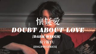 懷疑愛- 楊宇騰YU |Doubt About Love| Dark Wings | ENG/ PIN LYRICS
