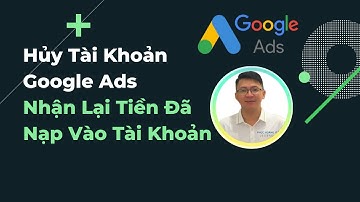 Cách Hủy Tài Khoản Google Ads và Nhận Lại Tiền Đã Nạp Vào Tài Khoản | Phúc Hoàng IT