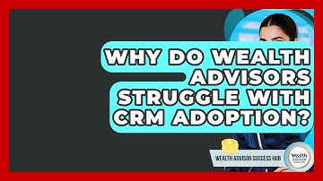 Why Do Wealth Advisors Struggle With CRM Adoption? - Wealth Advisor Success Hub