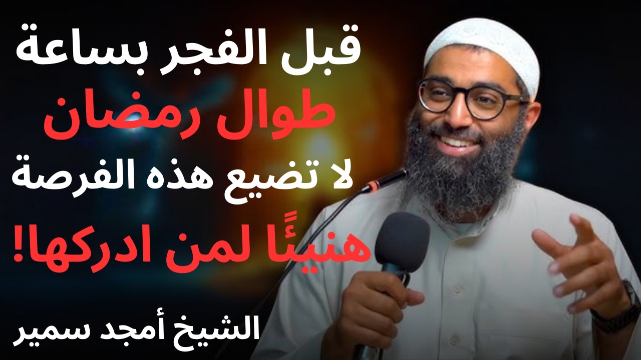 قبل الفجر بساعة طوال رمضان لا تضيع هذه الفرصة هنيئًا لمن ادركها! | الشيخ أمجد سمير