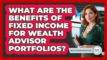 What Are The Benefits Of Fixed Income For Wealth Advisor Portfolios? - Wealth Advisor Success Hub