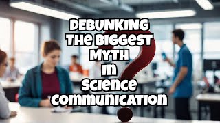 Debunking The Biggest Miconception In Science Communication