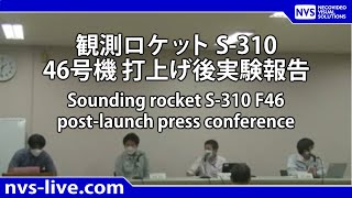 観測ロケットS-310 F46打ち上げ後記者会見（打上げ150分後予定）/ Sounding Rocket S-310 F46 Post-Launch Press conference