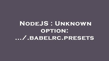 NodeJS : Unknown option: .../.babelrc.presets