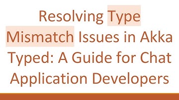 Resolving Type Mismatch Issues in Akka Typed: A Guide for Chat Application Developers
