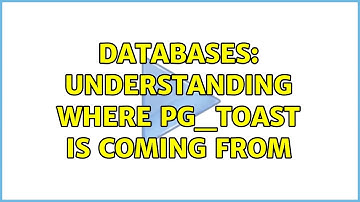 Databases: Understanding where pg_toast is coming from (2 Solutions!!)