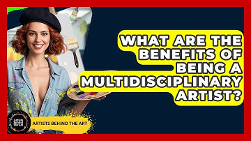 What Are the Benefits of Being a Multidisciplinary Artist? | Artists Behind the Art