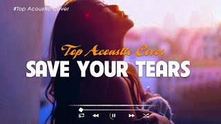 Save Your Tears 🎵 Top English Acoustic Songs 2023 🎶 Best Tiktok Songs Playlist