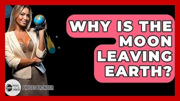 Why Is The Moon Leaving Earth? - Physics Frontier