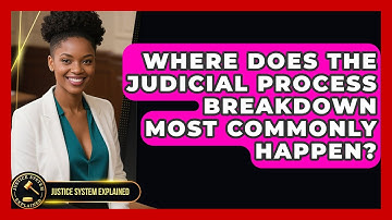 Where Does the Judicial Process Breakdown Most Commonly Happen? - Justice System Explained