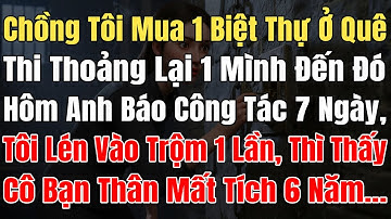 Chồng Tôi Mua 1 Biệt Thự Ở Quê Thi Thoảng 1 Mình Đến Đó, Hôm Anh Báo Công Tác 7 Ngày, Tôi Đã Lén Vào