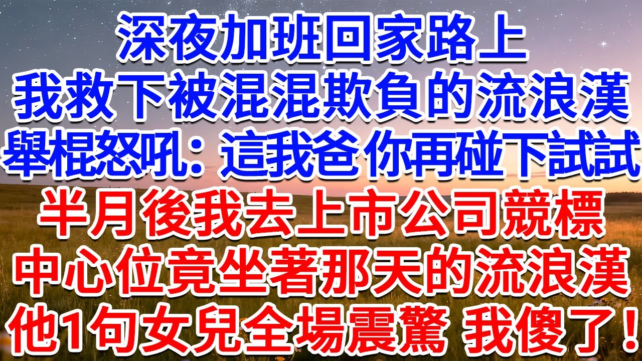 深夜加班回家路上，我救下被混混欺負的流浪漢，舉棍怒吼：這我爸 你再碰下試試！半月後我去上市公司競標，中心位竟坐著那天的流浪漢，他1句女兒全場震驚 我傻了！#為人處世 #生活經驗 #情感故事 #故事