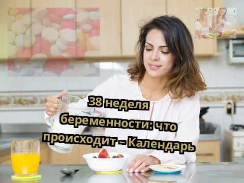 38 неделя беременности: что происходит – Календарь