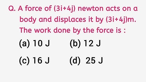A force of 3i+4j newton acts on a body and displaces it by 3i+4j meter. The work done by the force