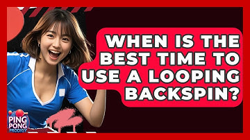 When Is The Best Time To Use A Looping Backspin? - Ping Pong Prodigy