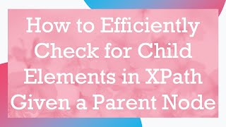 How to Efficiently Check for Child Elements in XPath Given a Parent Node