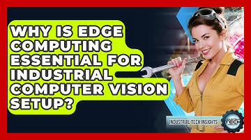 Why Is Edge Computing Essential For Industrial Computer Vision Setup? - Industrial Tech Insights