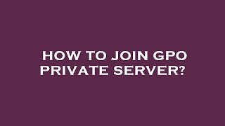 How to join gpo private server