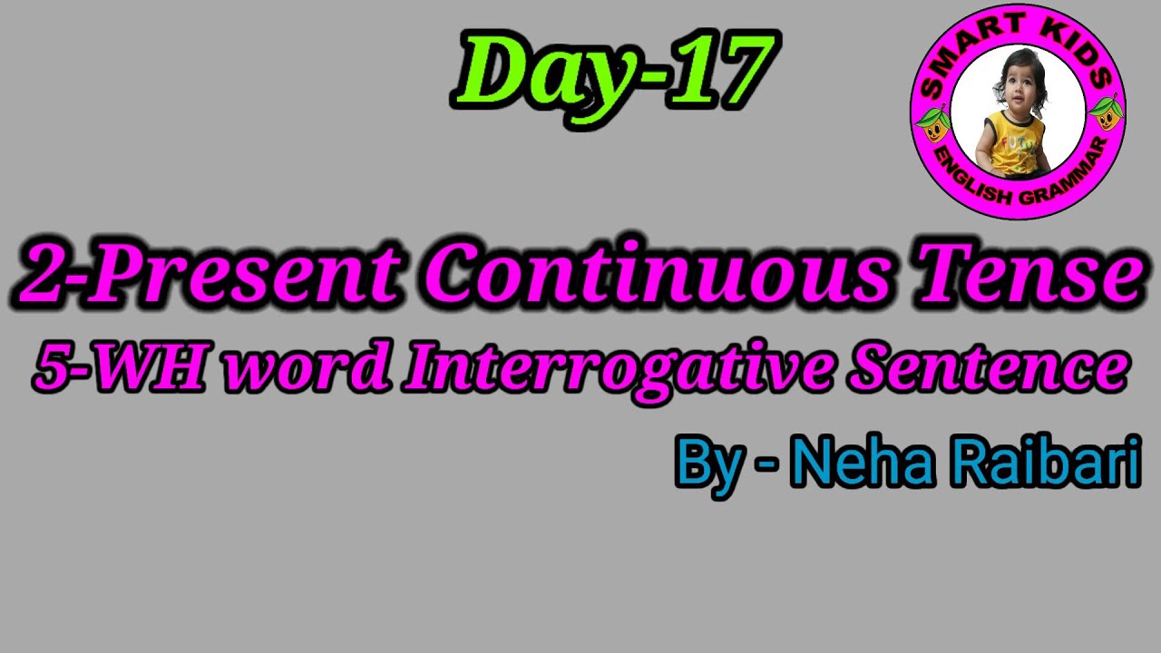 DAY 17- PRESENT CONTINUOUS TENSE ,  WH WORD INTERROGATIVE SENTENCE